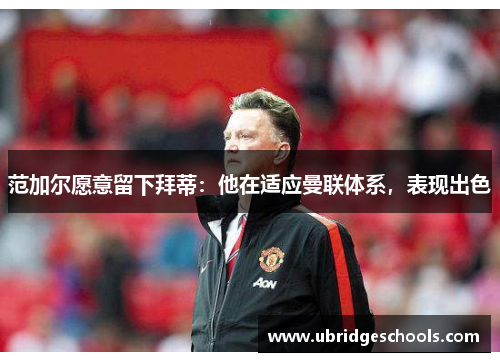范加尔愿意留下拜蒂：他在适应曼联体系，表现出色