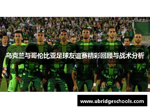 乌克兰与哥伦比亚足球友谊赛精彩回顾与战术分析