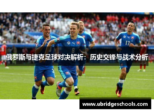 俄罗斯与捷克足球对决解析：历史交锋与战术分析