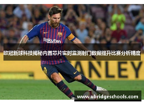 欧冠新球科技揭秘内置芯片实时监测射门数据提升比赛分析精度