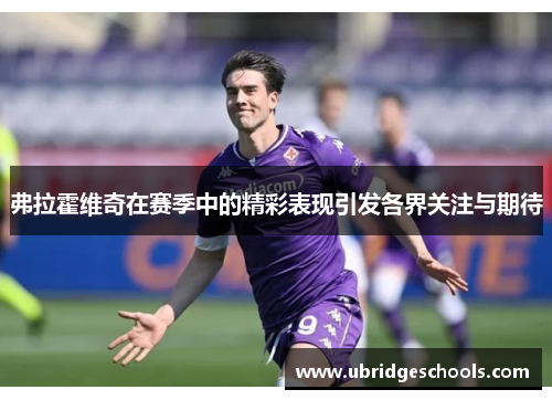 弗拉霍维奇在赛季中的精彩表现引发各界关注与期待