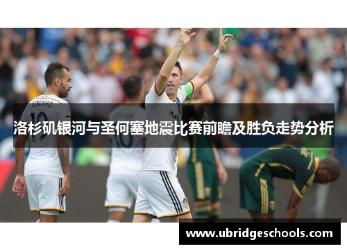 洛杉矶银河与圣何塞地震比赛前瞻及胜负走势分析