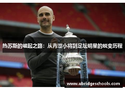热苏斯的崛起之路：从青涩小将到足坛明星的蜕变历程