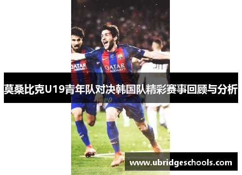 莫桑比克U19青年队对决韩国队精彩赛事回顾与分析