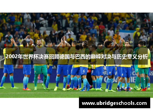 2002年世界杯决赛回顾德国与巴西的巅峰对决与历史意义分析