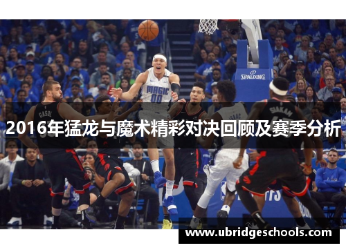 2016年猛龙与魔术精彩对决回顾及赛季分析
