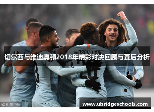 切尔西与维迪奥顿2018年精彩对决回顾与赛后分析